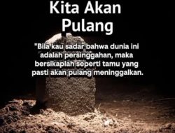 KITA AKAN PULANG: Bila Kau Sadari Bahwa Dunia ini Adalah Persinggahan,Maka Bersikaplah Seperti Tamu Yang Pasti Akan Pulang Meninggalkan